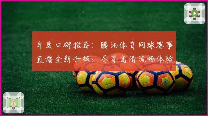 年度口碑推荐：腾讯体育网球赛事直播全新升级，尽享高清流畅体验