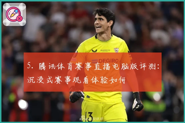5. 腾讯体育赛事直播电脑版评测：沉浸式赛事观看体验如何