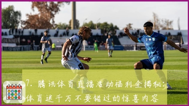 7. 腾讯体育直播活动福利全揭秘：体育迷千万不要错过的惊喜内容