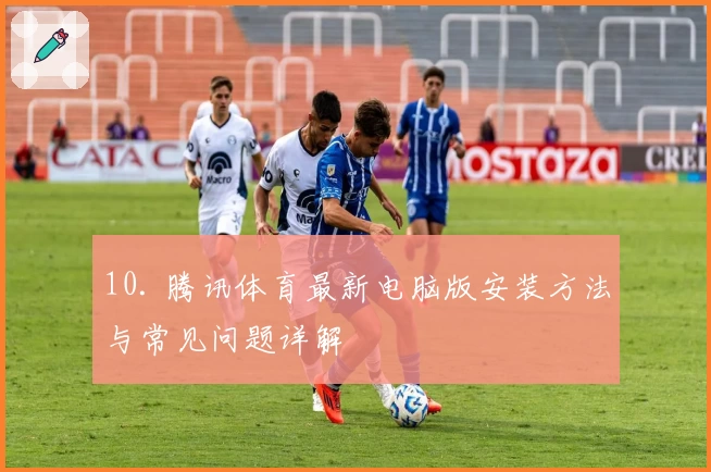 10. 腾讯体育最新电脑版安装方法与常见问题详解