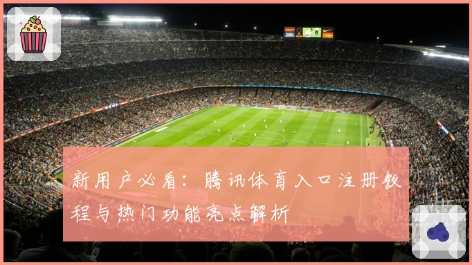新用户必看：腾讯体育入口注册教程与热门功能亮点解析