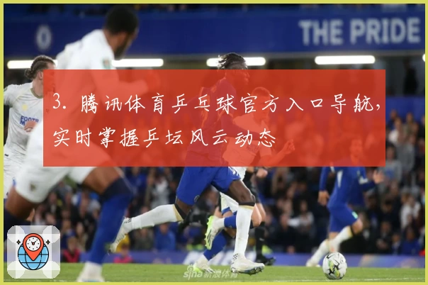 3. 腾讯体育乒乓球官方入口导航，实时掌握乒坛风云动态