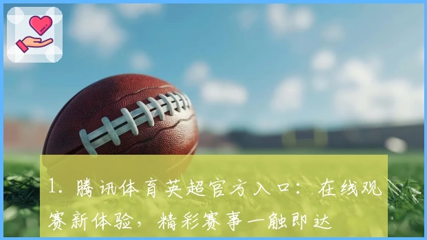 1. 腾讯体育英超官方入口:在线观赛新体验,精彩赛事一触即达