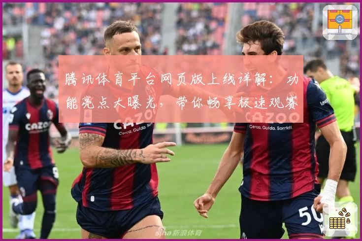腾讯体育平台网页版上线详解：功能亮点大曝光，带你畅享极速观赛新体验
