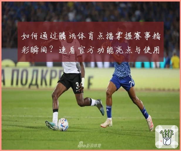如何通过腾讯体育点播掌握赛事精彩瞬间？速看官方功能亮点与使用体验解析