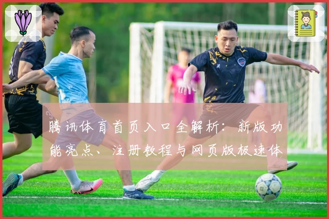 腾讯体育首页入口全解析：新版功能亮点、注册教程与网页版极速体验指南