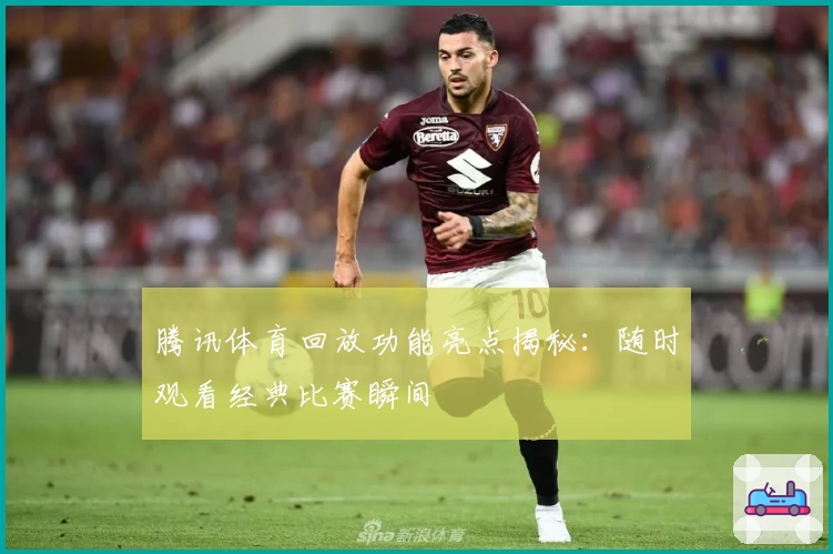 腾讯体育回放功能亮点揭秘：随时观看经典比赛瞬间