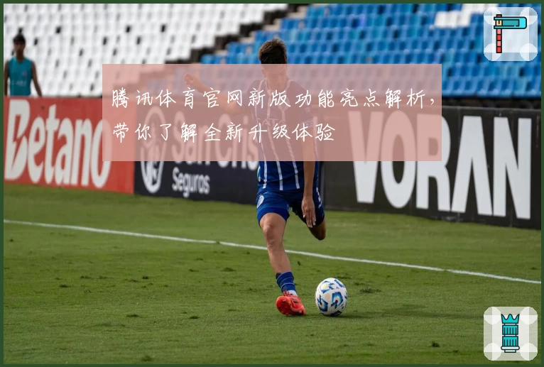 腾讯体育官网新版功能亮点解析，带你了解全新升级体验