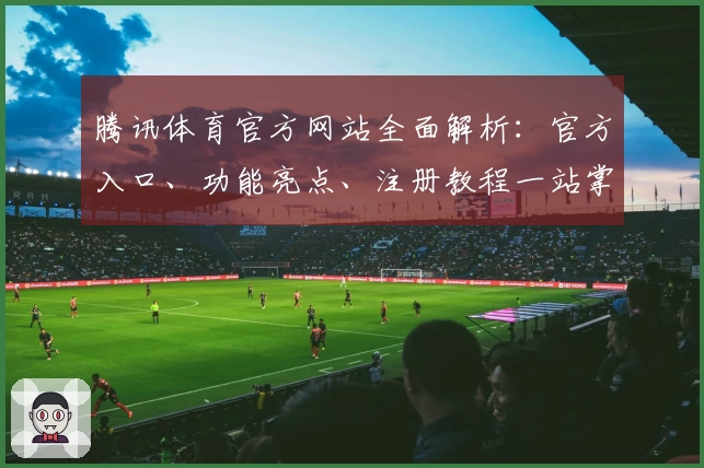 腾讯体育官方网站全面解析：官方入口、功能亮点、注册教程一站掌握