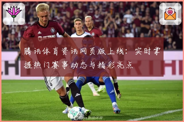腾讯体育资讯网页版上线：实时掌握热门赛事动态与精彩亮点