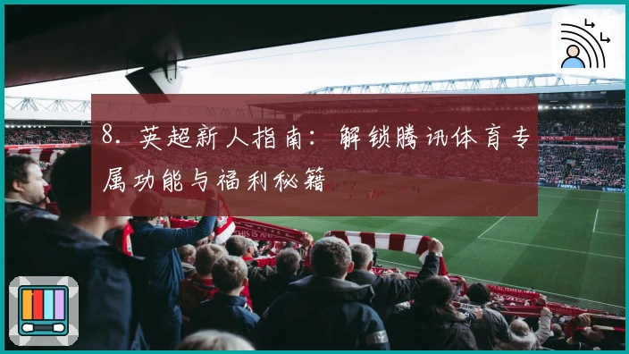 8. 英超新人指南：解锁腾讯体育专属功能与福利秘籍