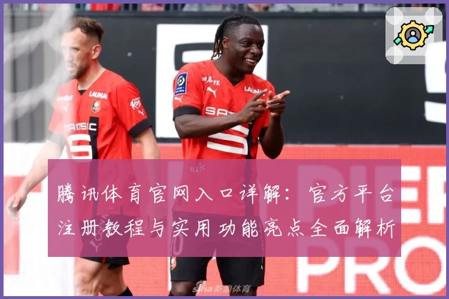 腾讯体育官网入口详解：官方平台注册教程与实用功能亮点全面解析