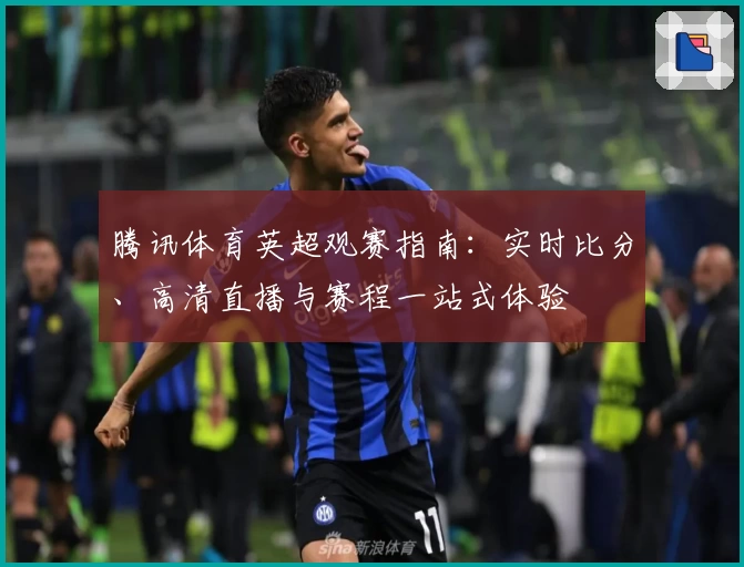 腾讯体育英超观赛指南：实时比分、高清直播与赛程一站式体验