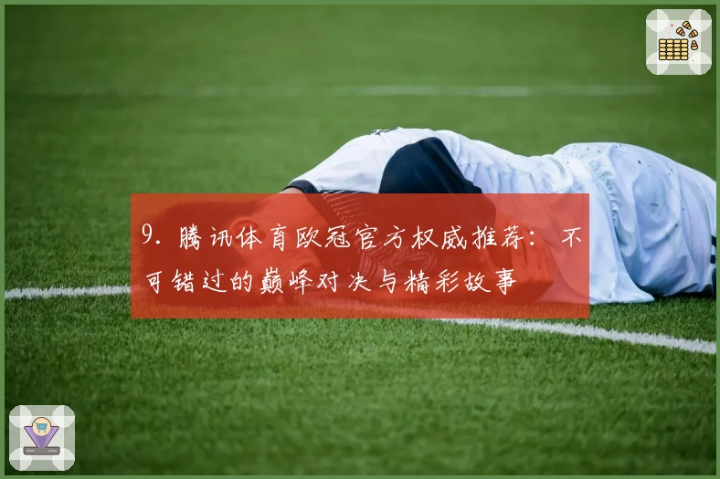 9. 腾讯体育欧冠官方权威推荐:不可错过的巅峰对决与精彩故事