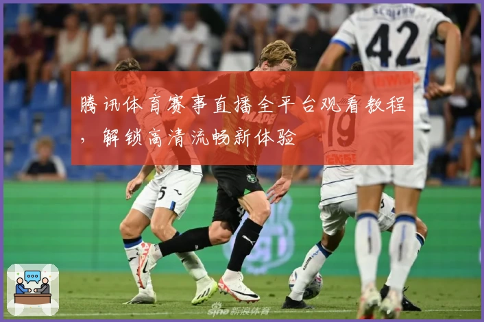 腾讯体育赛事直播全平台观看教程，解锁高清流畅新体验