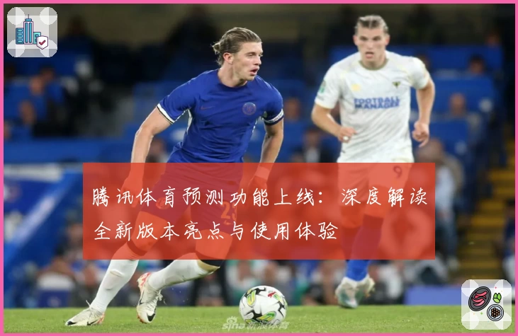 腾讯体育预测功能上线：深度解读全新版本亮点与使用体验