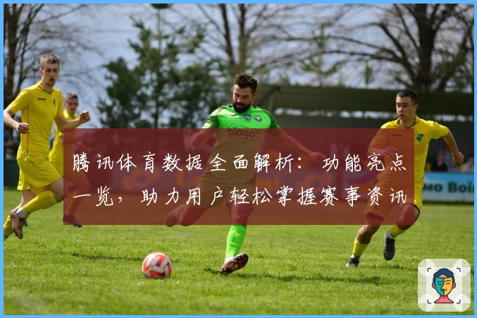 腾讯体育数据全面解析：功能亮点一览，助力用户轻松掌握赛事资讯与实时统计