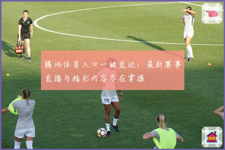 腾讯体育入口一键直达,最新赛事直播与精彩内容尽在掌握