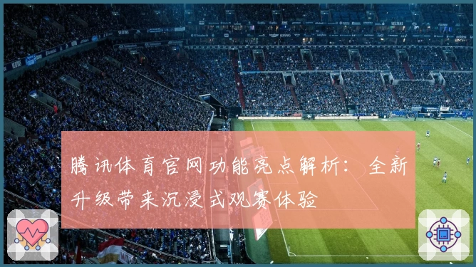 腾讯体育官网功能亮点解析：全新升级带来沉浸式观赛体验