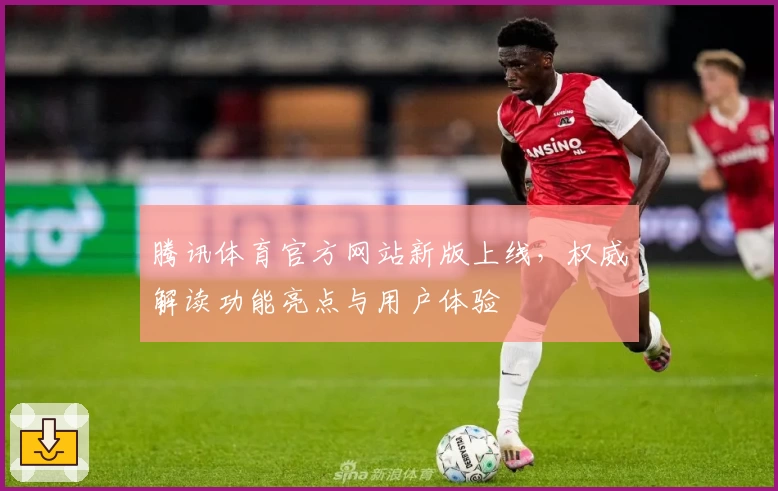 腾讯体育官方网站新版上线，权威解读功能亮点与用户体验
