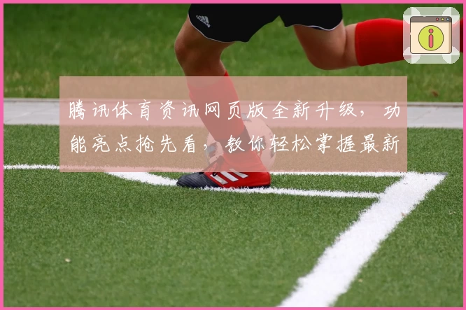 腾讯体育资讯网页版全新升级，功能亮点抢先看，教你轻松掌握最新赛事动态