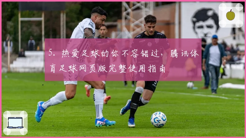 5. 热爱足球的你不容错过，腾讯体育足球网页版完整使用指南