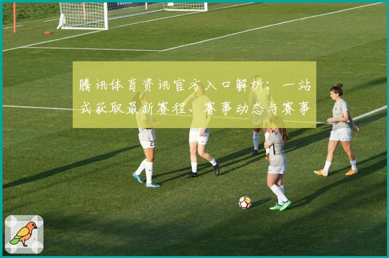 腾讯体育资讯官方入口解析：一站式获取最新赛程、赛事动态与赛事回放指南
