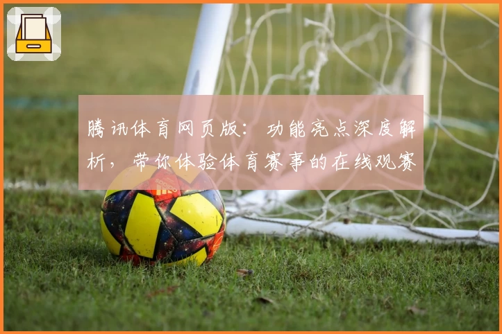 腾讯体育网页版：功能亮点深度解析，带你体验体育赛事的在线观赛新方式