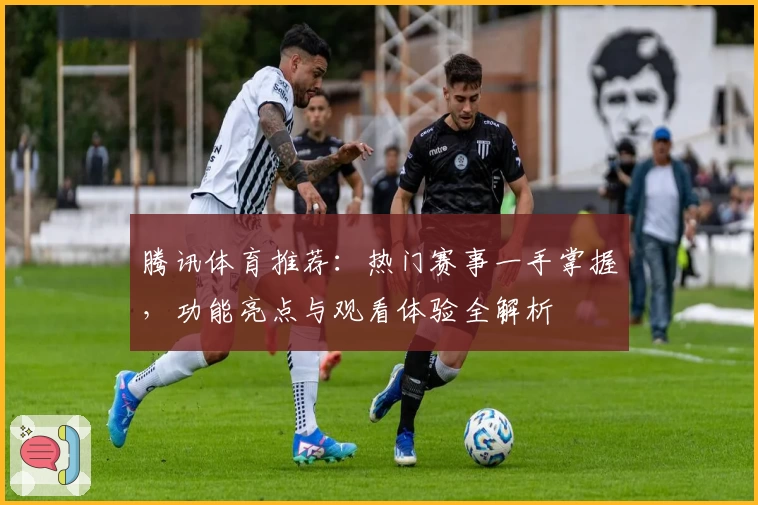 腾讯体育推荐：热门赛事一手掌握，功能亮点与观看体验全解析