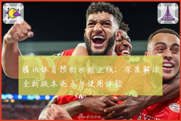 腾讯体育预测功能上线：深度解读全新版本亮点与使用体验