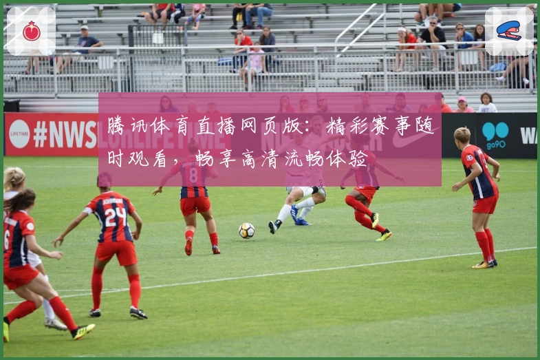 腾讯体育直播网页版：精彩赛事随时观看，畅享高清流畅体验