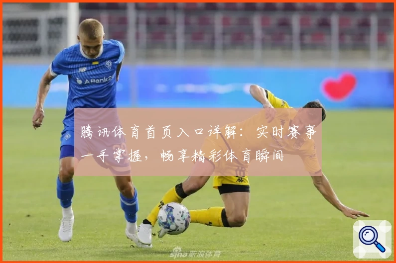 腾讯体育首页入口详解：实时赛事一手掌握，畅享精彩体育瞬间