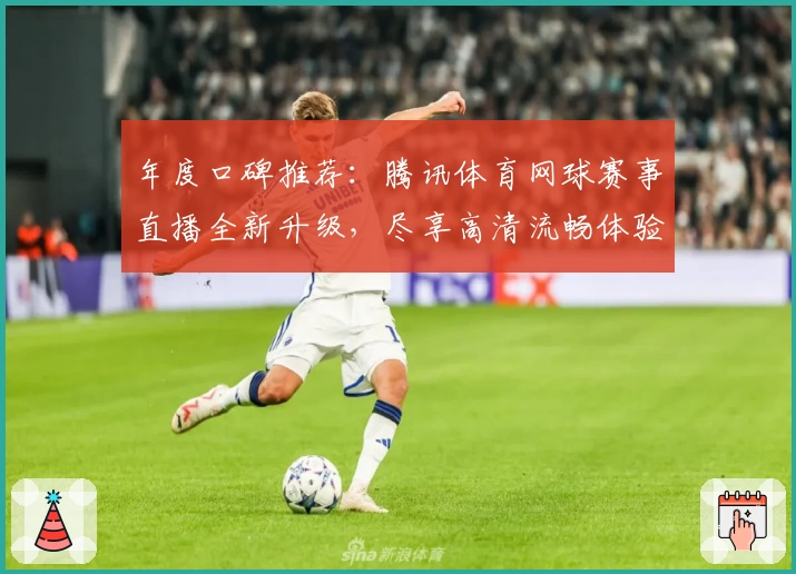年度口碑推荐：腾讯体育网球赛事直播全新升级，尽享高清流畅体验