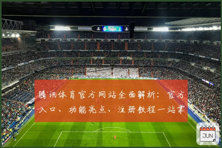 腾讯体育官方网站全面解析：官方入口、功能亮点、注册教程一站掌握