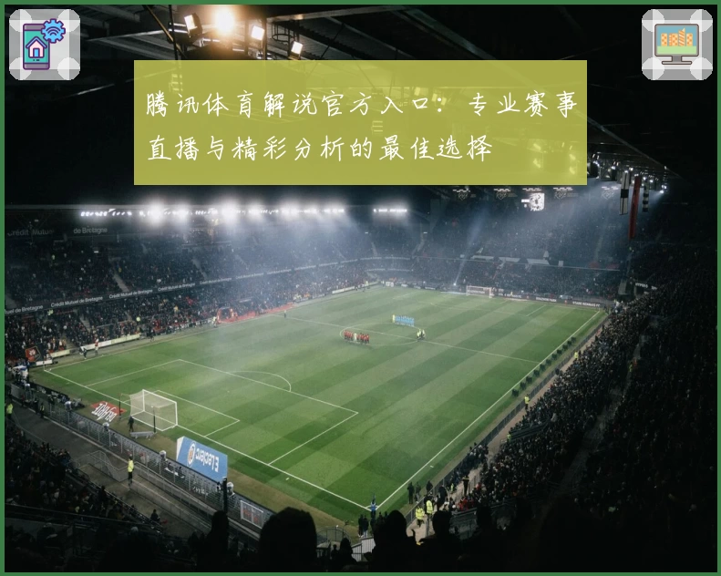 腾讯体育解说官方入口：专业赛事直播与精彩分析的最佳选择