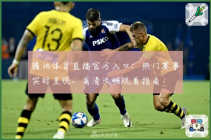 腾讯体育直播官方入口：热门赛事实时呈现，高清流畅观看指南
