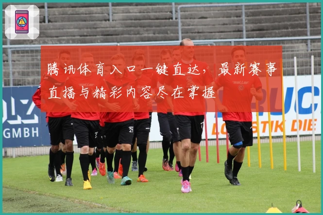 腾讯体育入口一键直达,最新赛事直播与精彩内容尽在掌握